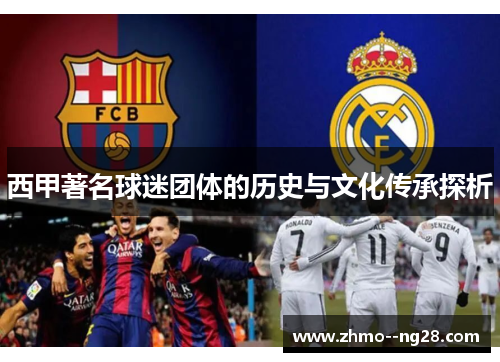 西甲著名球迷团体的历史与文化传承探析 西甲著名球迷团体的历史与文化传承探析