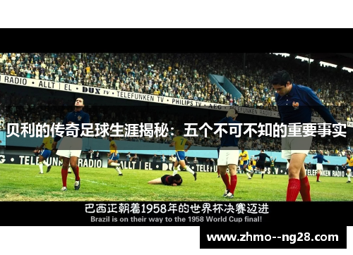 贝利的传奇足球生涯揭秘:五个不可不知的重要事实 贝利的传奇足球生涯揭秘:五个不可不知的重要事实
