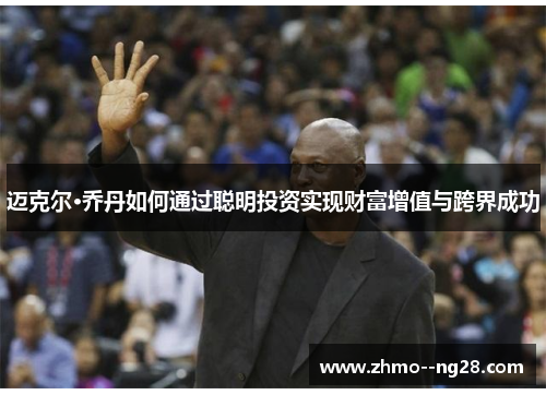 迈克尔·乔丹如何通过聪明投资实现财富增值与跨界成功
