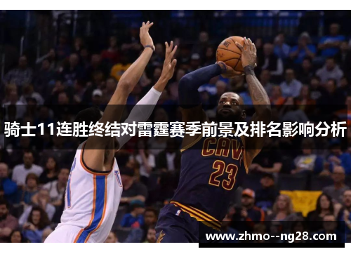 骑士11连胜终结对雷霆赛季前景及排名影响分析