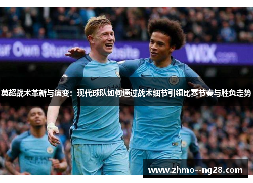 英超战术革新与演变：现代球队如何通过战术细节引领比赛节奏与胜负走势