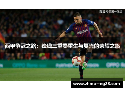西甲争冠之路：锋线三重奏重生与复兴的荣耀之旅