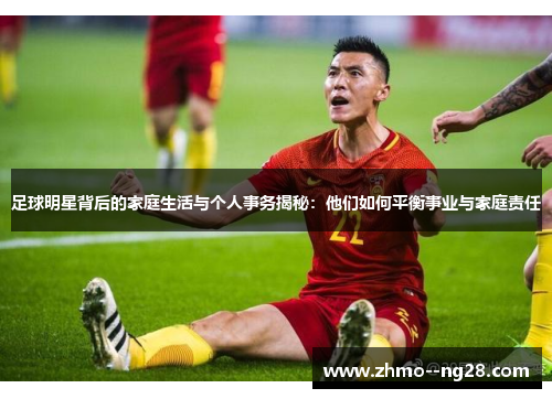 足球明星背后的家庭生活与个人事务揭秘:他们如何平衡事业与家庭责任 足球明星背后的家庭生活与个人事务揭秘:他们如何平衡事业与家庭责任