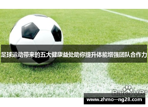 足球运动带来的五大健康益处助你提升体能增强团队合作力