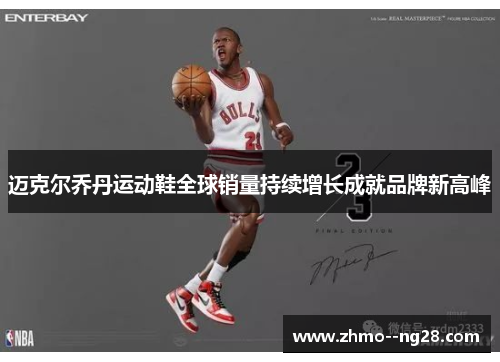 迈克尔乔丹运动鞋全球销量持续增长成就品牌新高峰 迈克尔乔丹运动鞋全球销量持续增长成就品牌新高峰