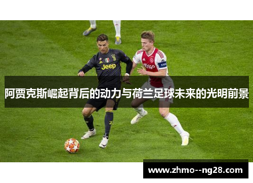 阿贾克斯崛起背后的动力与荷兰足球未来的光明前景