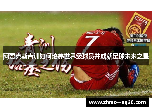 阿贾克斯青训如何培养世界级球员并成就足球未来之星