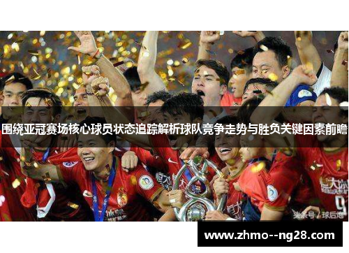 围绕亚冠赛场核心球员状态追踪解析球队竞争走势与胜负关键因素前瞻 围绕亚冠赛场核心球员状态追踪解析球队竞争走势与胜负关键因素前瞻
