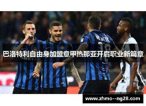 巴洛特利自由身加盟意甲热那亚开启职业新篇章 巴洛特利自由身加盟意甲热那亚开启职业新篇章