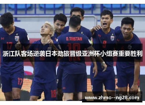 浙江队客场逆袭日本劲旅晋级亚洲杯小组赛重要胜利