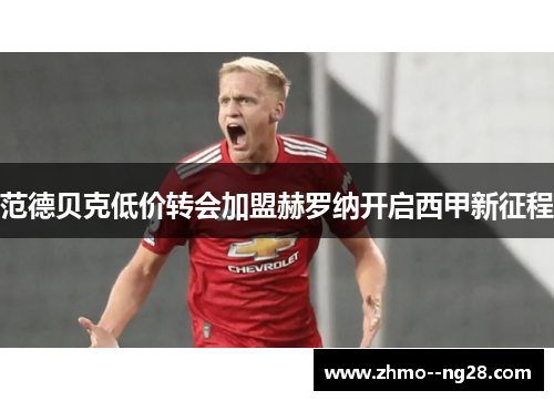 范德贝克低价转会加盟赫罗纳开启西甲新征程