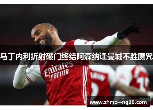马丁内利折射破门终结阿森纳逢曼城不胜魔咒