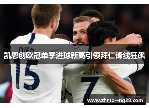 凯恩创欧冠单季进球新高引领拜仁锋线狂飙